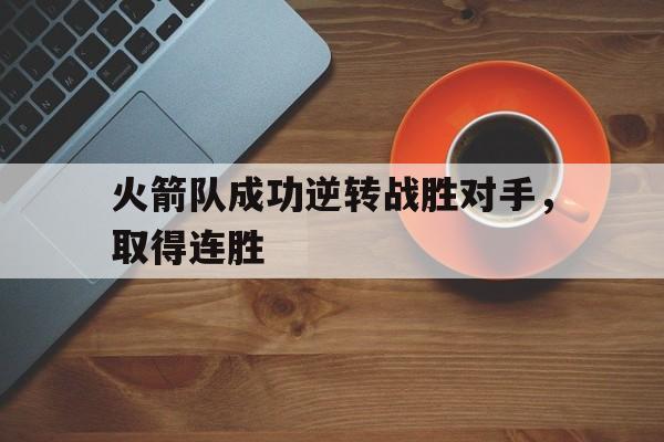 万博全站APP-火箭队成功逆转战胜对手,取得连胜次数
